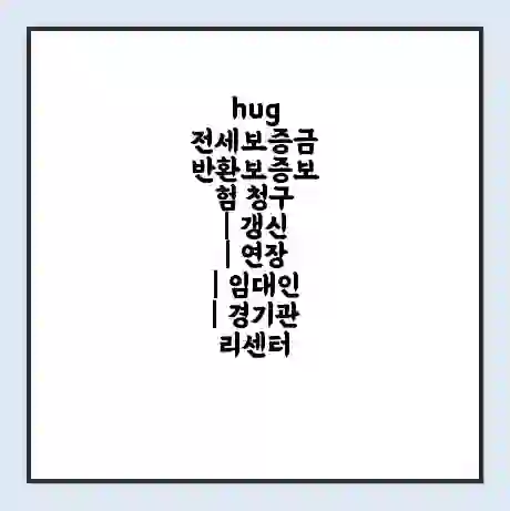 hug 전세보증금 반환보증보험 청구 | 갱신 | 연장 | 임대인 | 경기관리센터