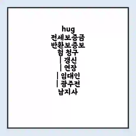 hug 전세보증금 반환보증보험 청구 | 갱신 | 연장 | 임대인 | 광주전남지사