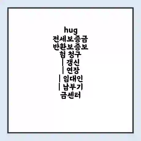 hug 전세보증금 반환보증보험 청구 | 갱신 | 연장 | 임대인 | 남부기금센터