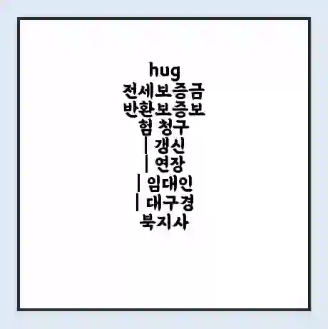 hug 전세보증금 반환보증보험 청구 | 갱신 | 연장 | 임대인 | 대구경북지사