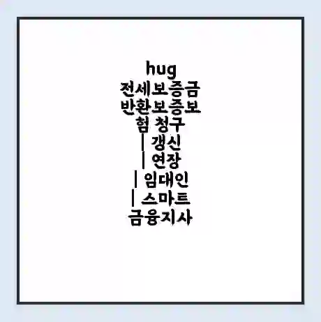 hug 전세보증금 반환보증보험 청구 | 갱신 | 연장 | 임대인 | 스마트금융지사