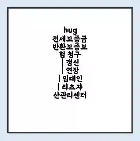 hug 전세보증금 반환보증보험 청구 | 갱신 | 연장 | 임대인 | 리츠자산관리센터