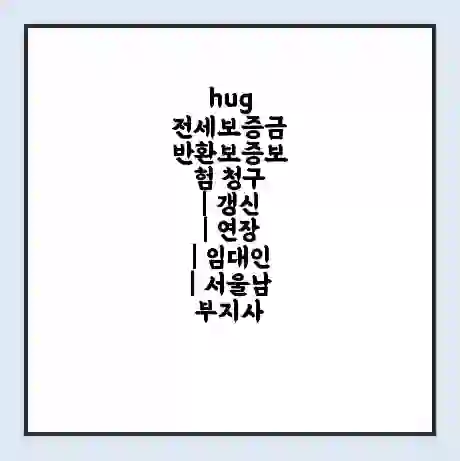 hug 전세보증금 반환보증보험 청구 | 갱신 | 연장 | 임대인 | 서울남부지사