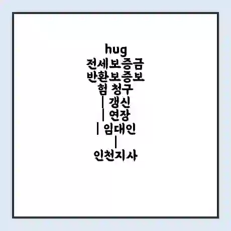 hug 전세보증금 반환보증보험 청구 | 갱신 | 연장 | 임대인 | 인천지사