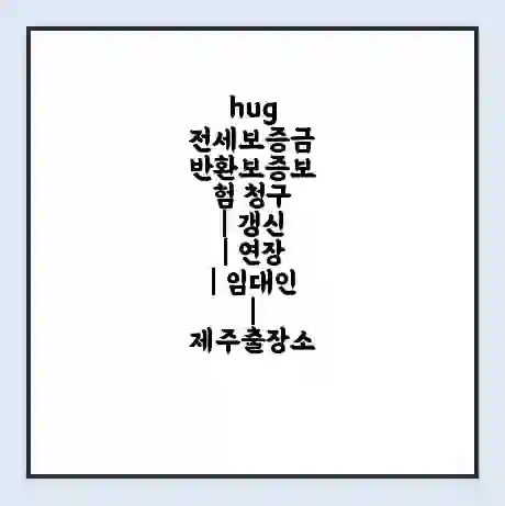 hug 전세보증금 반환보증보험 청구 | 갱신 | 연장 | 임대인 | 제주출장소