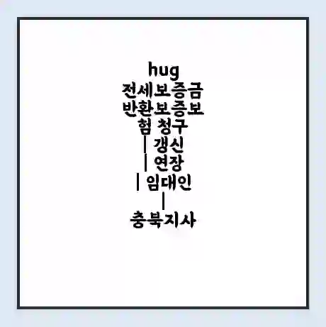 hug 전세보증금 반환보증보험 청구 | 갱신 | 연장 | 임대인 | 충북지사