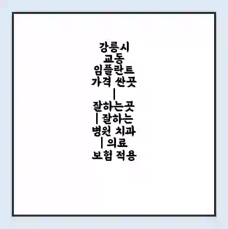강릉시 교동 임플란트 가격 싼곳 | 잘하는곳 | 잘하는 병원 치과 | 의료 보험 적용