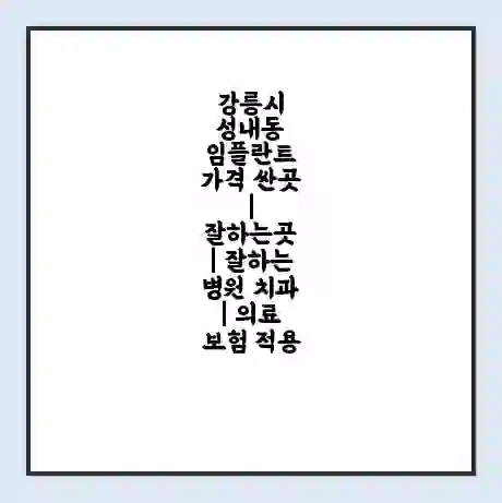 강릉시 성내동 임플란트 가격 싼곳 | 잘하는곳 | 잘하는 병원 치과 | 의료 보험 적용