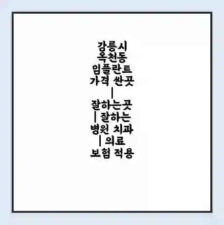 강릉시 옥천동 임플란트 가격 싼곳 | 잘하는곳 | 잘하는 병원 치과 | 의료 보험 적용