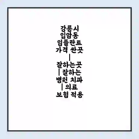 강릉시 입암동 임플란트 가격 싼곳 | 잘하는곳 | 잘하는 병원 치과 | 의료 보험 적용