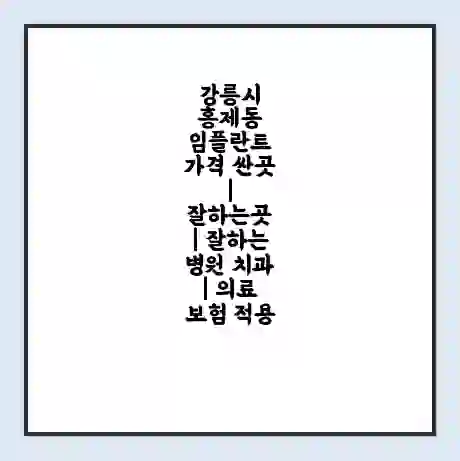 강릉시 홍제동 임플란트 가격 싼곳 | 잘하는곳 | 잘하는 병원 치과 | 의료 보험 적용