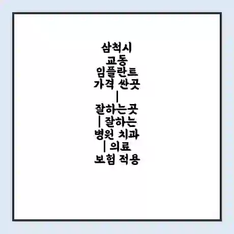삼척시 교동 임플란트 가격 싼곳 | 잘하는곳 | 잘하는 병원 치과 | 의료 보험 적용