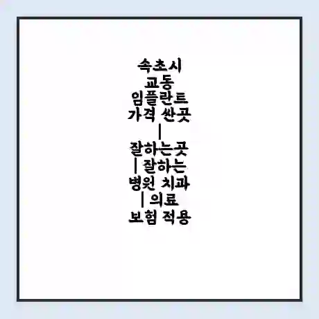 속초시 교동 임플란트 가격 싼곳 | 잘하는곳 | 잘하는 병원 치과 | 의료 보험 적용