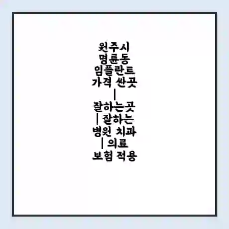 원주시 명륜동 임플란트 가격 싼곳 | 잘하는곳 | 잘하는 병원 치과 | 의료 보험 적용