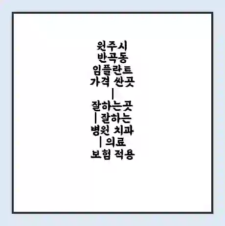 원주시 반곡동 임플란트 가격 싼곳 | 잘하는곳 | 잘하는 병원 치과 | 의료 보험 적용