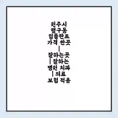 원주시 행구동 임플란트 가격 싼곳 | 잘하는곳 | 잘하는 병원 치과 | 의료 보험 적용