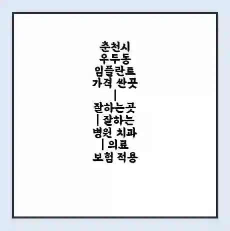 춘천시 우두동 임플란트 가격 싼곳 | 잘하는곳 | 잘하는 병원 치과 | 의료 보험 적용