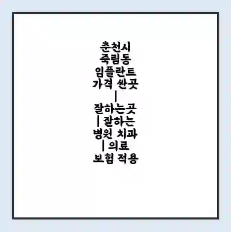 춘천시 죽림동 임플란트 가격 싼곳 | 잘하는곳 | 잘하는 병원 치과 | 의료 보험 적용