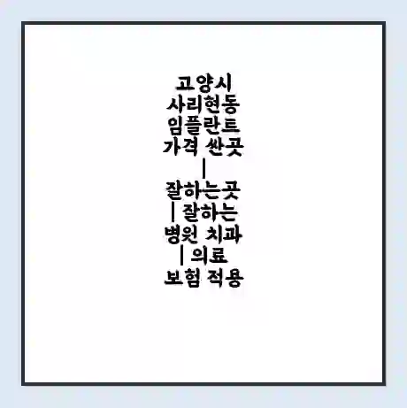 고양시 사리현동 임플란트 가격 싼곳 | 잘하는곳 | 잘하는 병원 치과 | 의료 보험 적용
