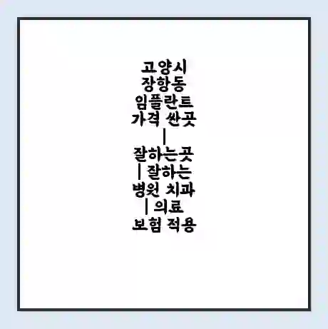 고양시 장항동 임플란트 가격 싼곳 | 잘하는곳 | 잘하는 병원 치과 | 의료 보험 적용