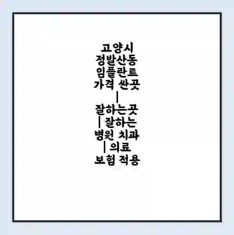 고양시 정발산동 임플란트 가격 싼곳 | 잘하는곳 | 잘하는 병원 치과 | 의료 보험 적용