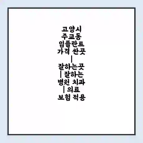 고양시 주교동 임플란트 가격 싼곳 | 잘하는곳 | 잘하는 병원 치과 | 의료 보험 적용