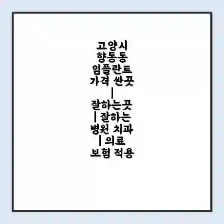 고양시 향동동 임플란트 가격 싼곳 | 잘하는곳 | 잘하는 병원 치과 | 의료 보험 적용