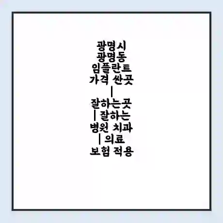 광명시 광명동 임플란트 가격 싼곳 | 잘하는곳 | 잘하는 병원 치과 | 의료 보험 적용