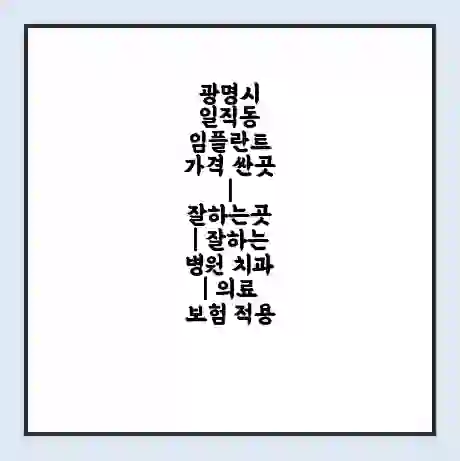 광명시 일직동 임플란트 가격 싼곳 | 잘하는곳 | 잘하는 병원 치과 | 의료 보험 적용