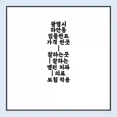 광명시 하안동 임플란트 가격 싼곳 | 잘하는곳 | 잘하는 병원 치과 | 의료 보험 적용