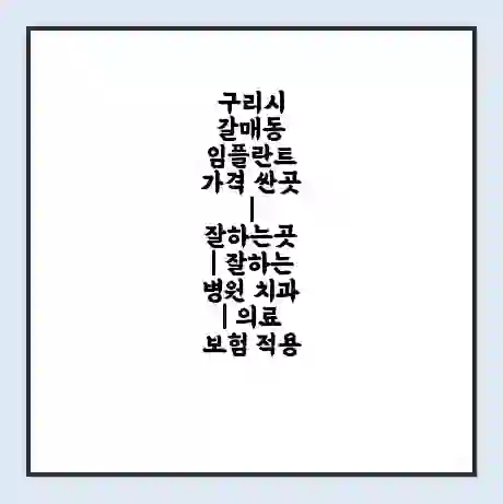 구리시 갈매동 임플란트 가격 싼곳 | 잘하는곳 | 잘하는 병원 치과 | 의료 보험 적용