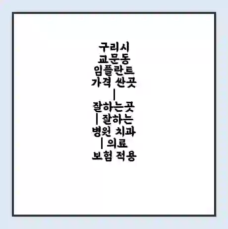 구리시 교문동 임플란트 가격 싼곳 | 잘하는곳 | 잘하는 병원 치과 | 의료 보험 적용