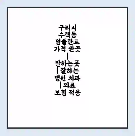 구리시 수택동 임플란트 가격 싼곳 | 잘하는곳 | 잘하는 병원 치과 | 의료 보험 적용