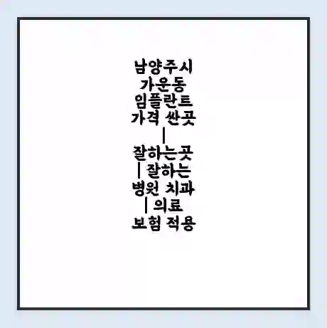 남양주시 가운동 임플란트 가격 싼곳 | 잘하는곳 | 잘하는 병원 치과 | 의료 보험 적용