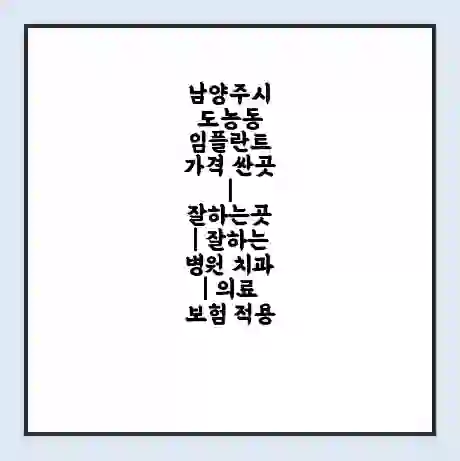 남양주시 도농동 임플란트 가격 싼곳 | 잘하는곳 | 잘하는 병원 치과 | 의료 보험 적용