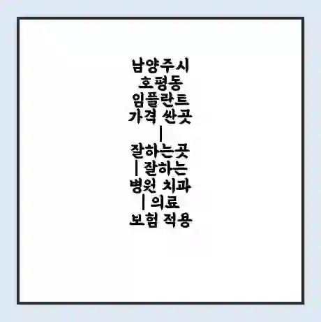 남양주시 호평동 임플란트 가격 싼곳 | 잘하는곳 | 잘하는 병원 치과 | 의료 보험 적용