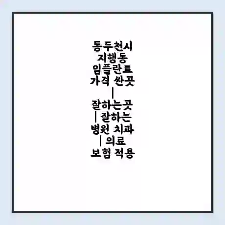 동두천시 지행동 임플란트 가격 싼곳 | 잘하는곳 | 잘하는 병원 치과 | 의료 보험 적용