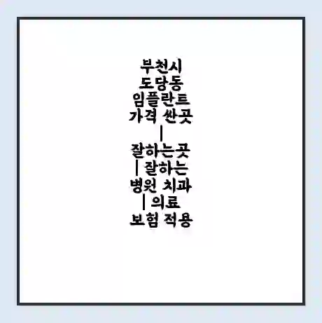 부천시 도당동 임플란트 가격 싼곳 | 잘하는곳 | 잘하는 병원 치과 | 의료 보험 적용