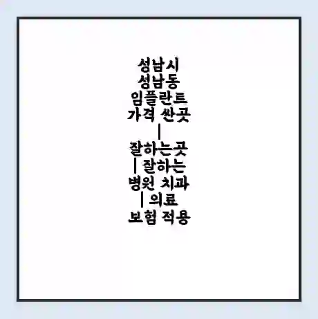 성남시 성남동 임플란트 가격 싼곳 | 잘하는곳 | 잘하는 병원 치과 | 의료 보험 적용