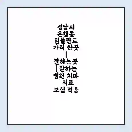 성남시 은행동 임플란트 가격 싼곳 | 잘하는곳 | 잘하는 병원 치과 | 의료 보험 적용