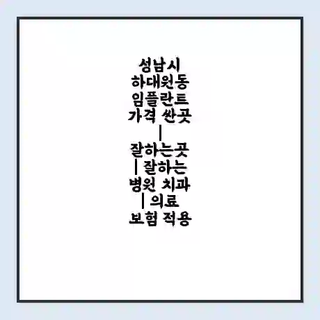 성남시 하대원동 임플란트 가격 싼곳 | 잘하는곳 | 잘하는 병원 치과 | 의료 보험 적용