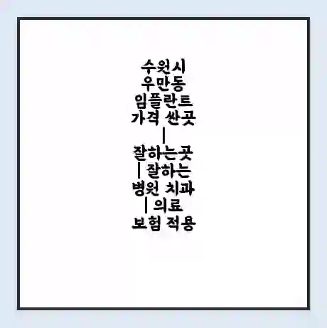 수원시 우만동 임플란트 가격 싼곳 | 잘하는곳 | 잘하는 병원 치과 | 의료 보험 적용