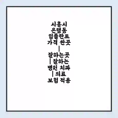시흥시 은행동 임플란트 가격 싼곳 | 잘하는곳 | 잘하는 병원 치과 | 의료 보험 적용