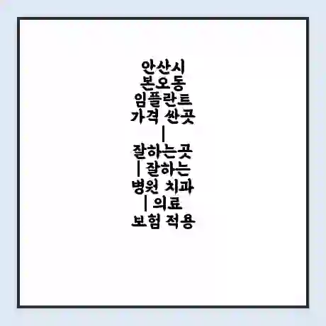안산시 본오동 임플란트 가격 싼곳 | 잘하는곳 | 잘하는 병원 치과 | 의료 보험 적용