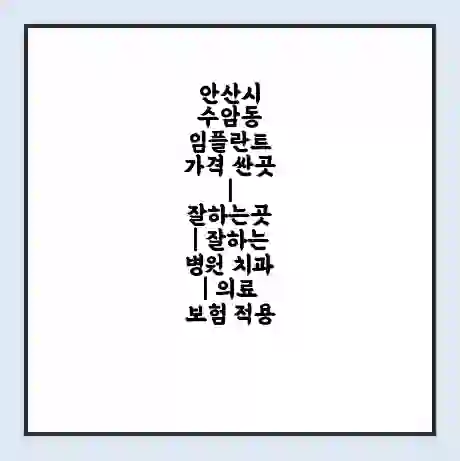 안산시 수암동 임플란트 가격 싼곳 | 잘하는곳 | 잘하는 병원 치과 | 의료 보험 적용