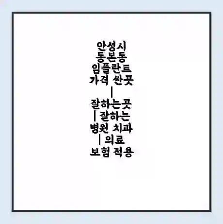 안성시 동본동 임플란트 가격 싼곳 | 잘하는곳 | 잘하는 병원 치과 | 의료 보험 적용