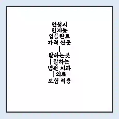 안성시 인지동 임플란트 가격 싼곳 | 잘하는곳 | 잘하는 병원 치과 | 의료 보험 적용