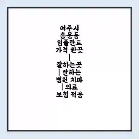 여주시 홍문동 임플란트 가격 싼곳 | 잘하는곳 | 잘하는 병원 치과 | 의료 보험 적용