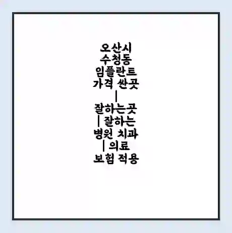오산시 수청동 임플란트 가격 싼곳 | 잘하는곳 | 잘하는 병원 치과 | 의료 보험 적용