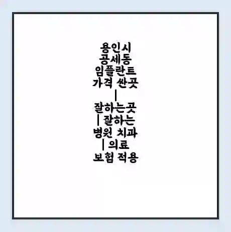 용인시 공세동 임플란트 가격 싼곳 | 잘하는곳 | 잘하는 병원 치과 | 의료 보험 적용